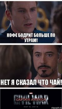 Кофе бодрит больше по утрам! Нет я сказал что чай!