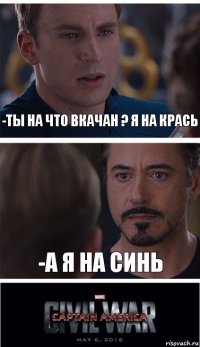 -Ты на что вкачан ? Я на крась -А я на синь