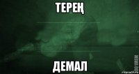 тереҢ демал