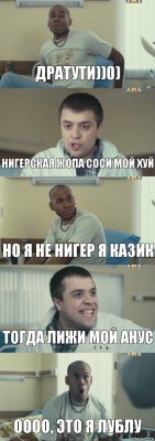 Дратути))0) Нигерская жопа соси мой хуй но я не нигер я казик тогда лижи мой анус оооо, это я лублу