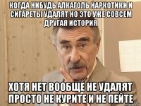 когда нибудь алкаголь наркотики и сигареты удалят но это уже совсем другая история хотя нет вообще не удалят просто не курите и не пейте