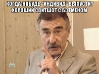 когда-нибудь "индивид" выпустит хороший свитшот с бэтменом 