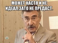 может настя и не идеал,зато не предаст. 