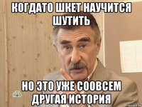 когдато шкет научится шутить но это уже соовсем другая история