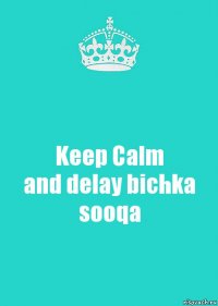 Keep Calm
and delay bichka sooqa