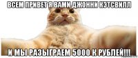 всем привет я вами джонни кэтсвилл и мы разыграем 5000 к рублей!!!