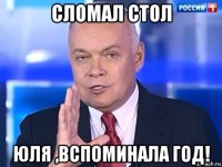 сломал стол юля ,вспоминала год!