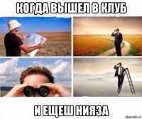 когда вышел в клуб и ещеш нияза