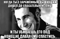 когда ты с заражённым выжившим дошёл до спасательной зоны и ты убиваешь его под конец,не давая ему спастись.