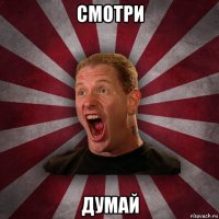 смотри думай