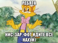 ребята нис, зар, фот идите все нахуй)