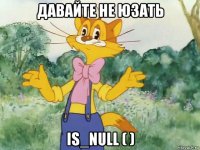 давайте не юзать is_null ( )