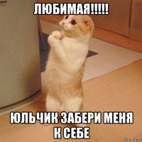 любимая!!!!! юльчик забери меня к себе