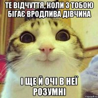 те відчуття, коли з тобою бігає вродлива дівчина і ще й очі в неї розумні