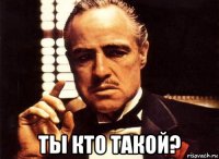  ты кто такой?