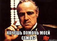  хочешь помочь моей семье?