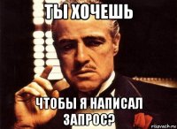 ты хочешь чтобы я написал запрос?