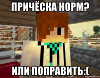 причёска норм? или поправить:(