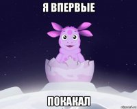 я впервые покакал