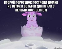 второй поросенок построил домик из веток и остаток дня играл с первым поросенком 