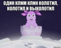 один клим клин колотил, колотил и выколотил 