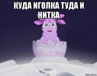 куда иголка туда и нитка 