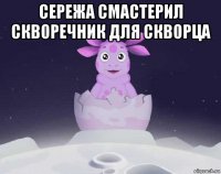 сережа смастерил скворечник для скворца 