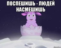 поспешишь - людей насмешишь 