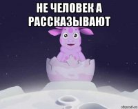 не человек а рассказывают 