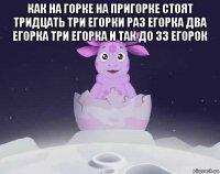 как на горке на пригорке стоят тридцать три егорки раз егорка два егорка три егорка и так до 33 егорок 