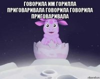 говорила им горилла приговаривала говорила говорила приговаривала 