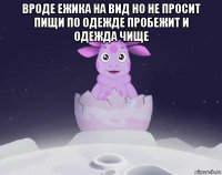 вроде ежика на вид но не просит пищи по одежде пробежит и одежда чище 