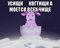 усищи ₽ когтищи а моется всех чище 