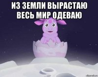 из земли вырастаю весь мир одеваю 