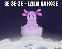 зе-зе-зе – едем на козе 