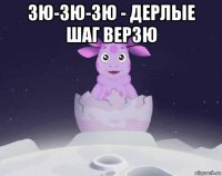 зю-зю-зю - дерлые шаг верзю 