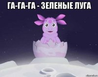 га-га-га - зеленые луга 