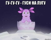 гу-гу-гу - гуси на лугу 