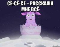 сё-сё-сё – расскажи мне всё 