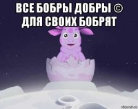 все бобры добры © для своих бобрят 