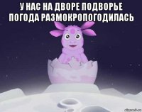 у нас на дворе подворье погода размокропогодилась 