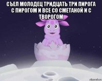 съел молодец тридцать три пирога с пирогом и все со сметаной и с творогом 