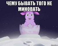 чему бывать того не миновать 