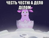 честь честю а дело делом 