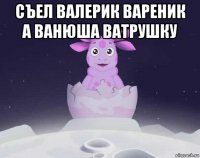 съел валерик вареник а ванюша ватрушку 