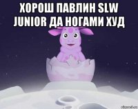 хорош павлин slw junior да ногами худ 