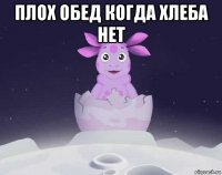 плох обед когда хлеба нет 