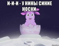 и-и-и - у нины синие носки. 