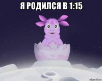 я родился в 1:15 