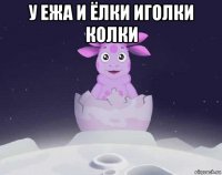 у ежа и ёлки иголки колки 